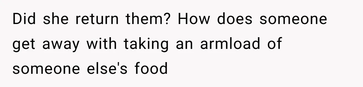 Did she return them? How does someone get away with taking an armload of someone else's food