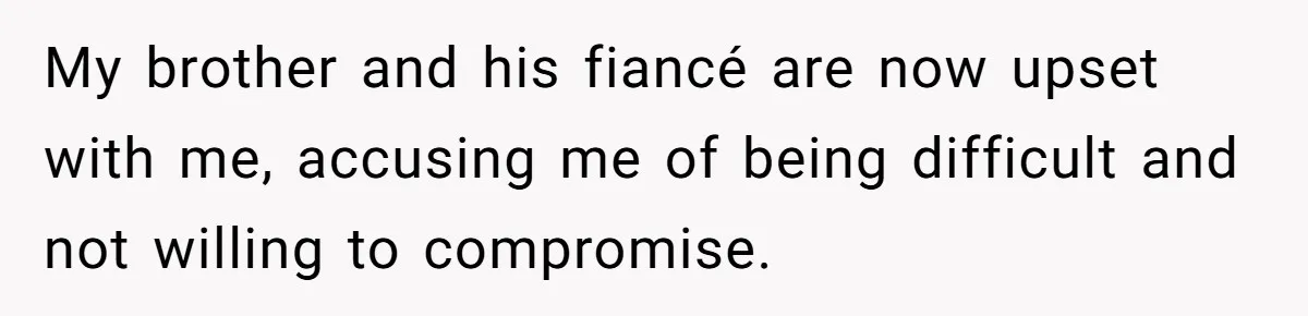 My brother and his fiancé are now upset with me, accusing me of being difficult and not willing to compromise.