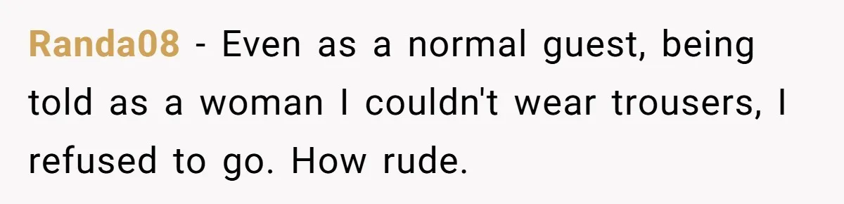 Randa08 − Even as a normal guest, being told as a woman I couldn't wear trousers, I refused to go. How rude.