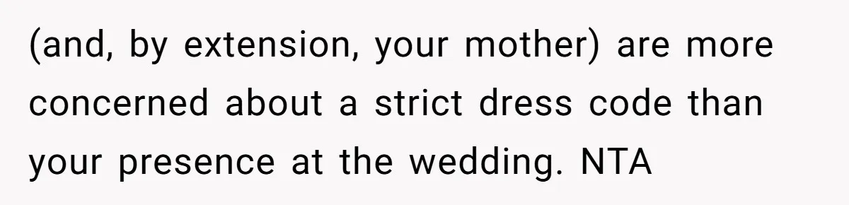 (and, by extension, your mother) are more concerned about a strict dress code than your presence at the wedding. NTA