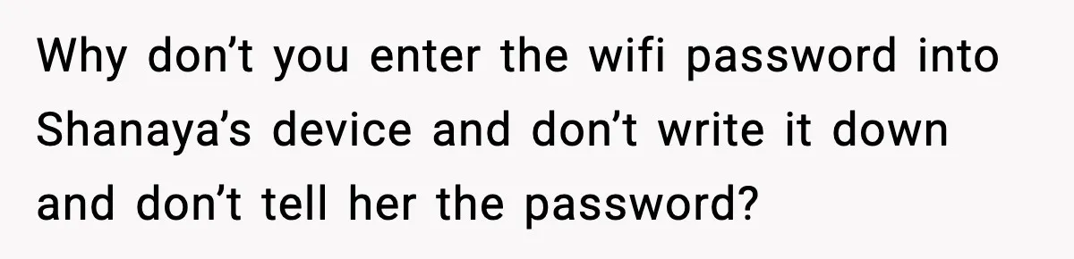 Why don’t you enter the wifi password into Shanaya’s device and don’t write it down and don’t tell her the password?