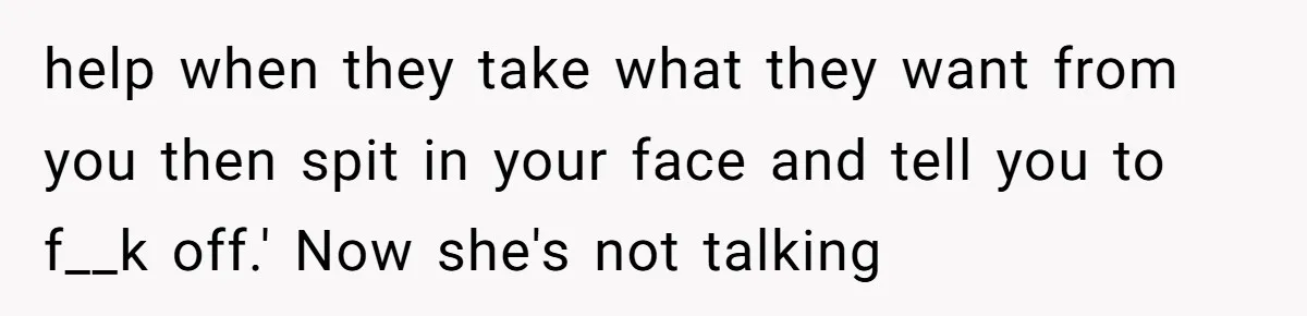 Family Tensions Explode After Brother Insists on Using Slurs in the Home help when they take what they want from you then spit in your face and tell you to f__k off.' Now she's not talking