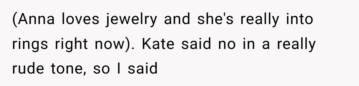 (Anna loves jewelry and she's really into rings right now). Kate said no in a really rude tone, so I said