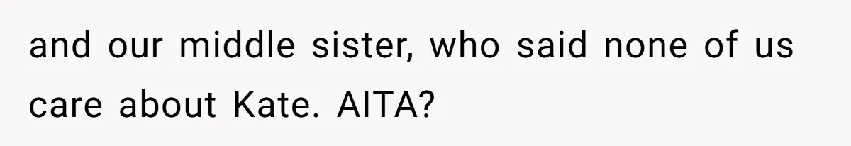 and our middle sister, who said none of us care about Kate. AITA?