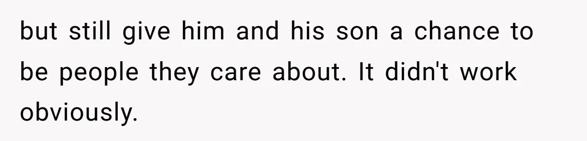 but still give him and his son a chance to be people they care about. It didn't work obviously.