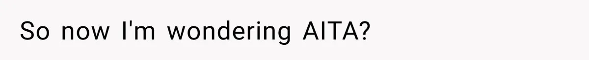 So now I'm wondering AITA?