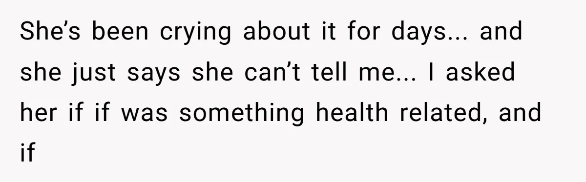 A Husband Left in the Dark: When a Sudden Family Secret Creates an Emotional Wall She’s been crying about it for days... and she just says she can’t tell me... I asked her if if was something health related, and if