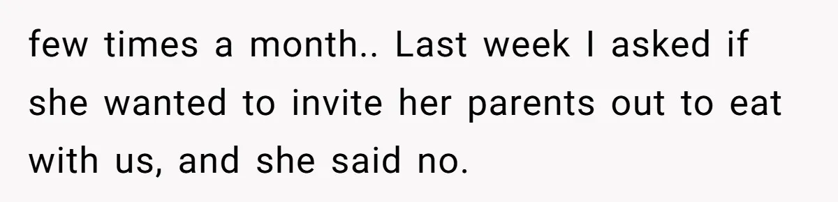 A Husband Left in the Dark: When a Sudden Family Secret Creates an Emotional Wall few times a month.. Last week I asked if she wanted to invite her parents out to eat with us, and she said no.