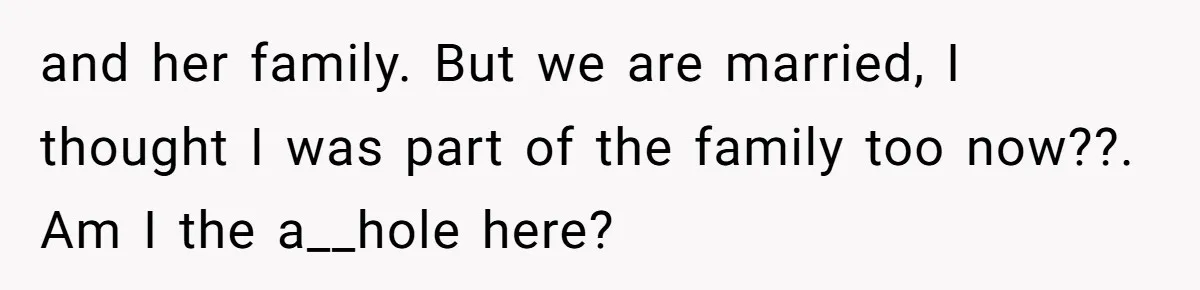 A Husband Left in the Dark: When a Sudden Family Secret Creates an Emotional Wall and her family. But we are married, I thought I was part of the family too now??. Am I the a__hole here?
