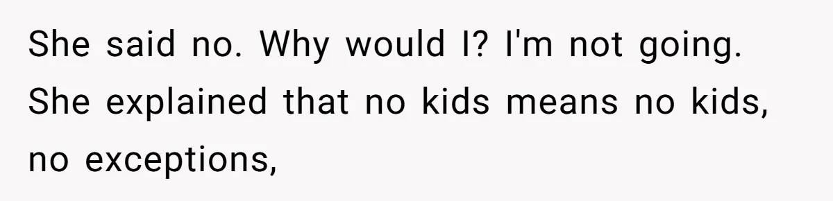 She said no. Why would I? I'm not going. She explained that no kids means no kids, no exceptions,