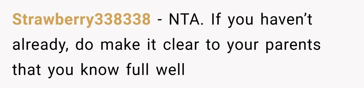 Strawberry338338 − NTA. If you haven’t already, do make it clear to your parents that you know full well
