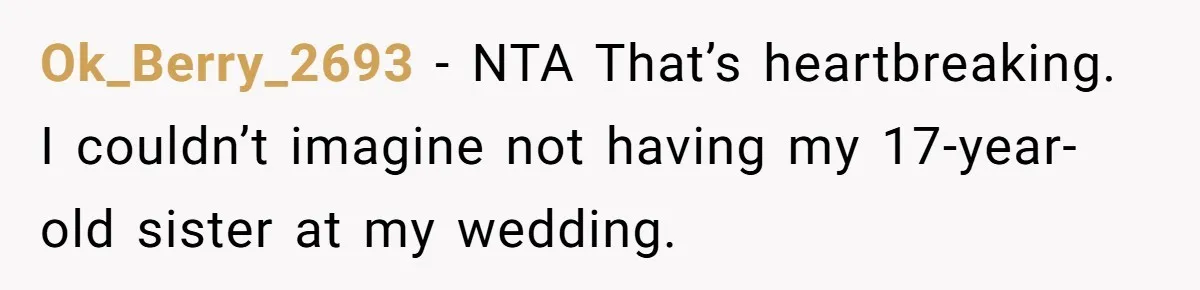 Ok_Berry_2693 − NTA That’s heartbreaking. I couldn’t imagine not having my 17-year-old sister at my wedding.