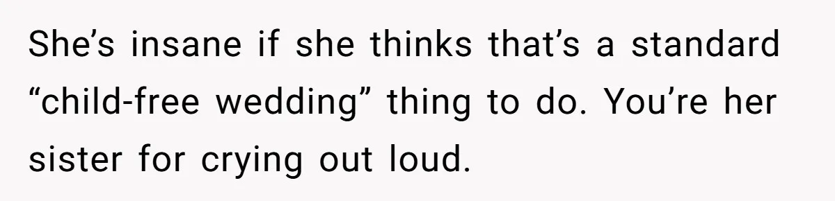 She’s insane if she thinks that’s a standard “child-free wedding” thing to do. You’re her sister for crying out loud.