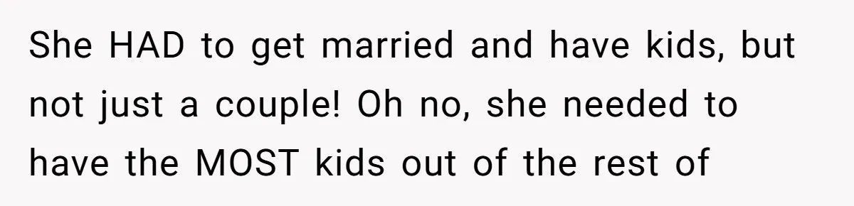 She HAD to get married and have kids, but not just a couple! Oh no, she needed to have the MOST kids out of the rest of