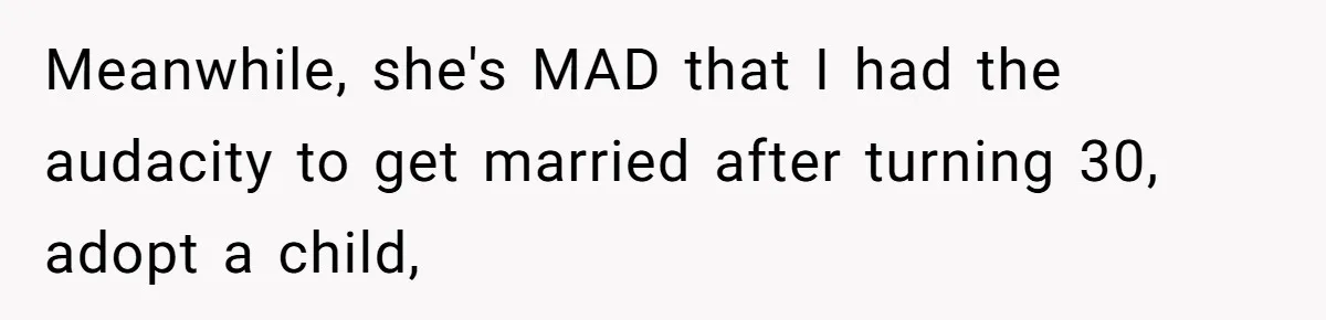 Meanwhile, she's MAD that I had the audacity to get married after turning 30, adopt a child,