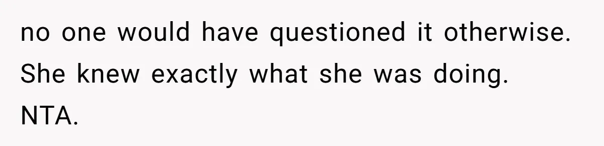 no one would have questioned it otherwise. She knew exactly what she was doing. NTA.