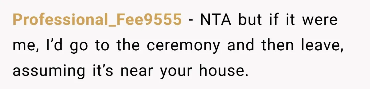 Professional_Fee9555 − NTA but if it were me, I’d go to the ceremony and then leave, assuming it’s near your house.