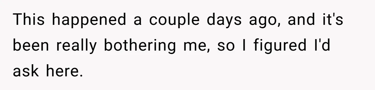 This happened a couple days ago, and it's been really bothering me, so I figured I'd ask here.