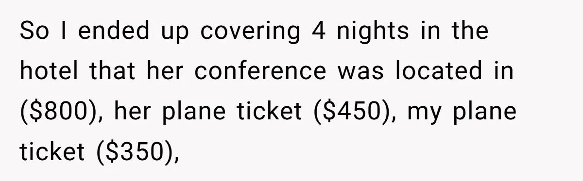 Should You Marry Someone Who Treats Your Money Like Their Own Piggy Bank? So I ended up covering 4 nights in the hotel that her conference was located in ($800), her plane ticket ($450), my plane ticket ($350),
