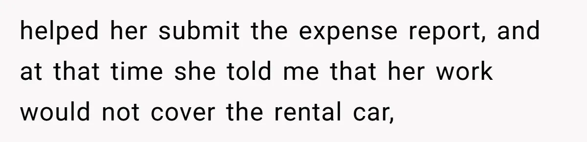 Should You Marry Someone Who Treats Your Money Like Their Own Piggy Bank? helped her submit the expense report, and at that time she told me that her work would not cover the rental car,