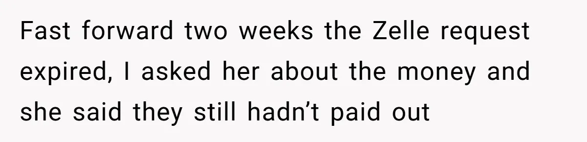 Should You Marry Someone Who Treats Your Money Like Their Own Piggy Bank? Fast forward two weeks the Zelle request expired, I asked her about the money and she said they still hadn’t paid out