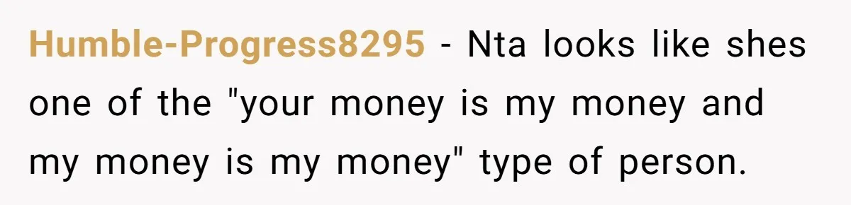 Should You Marry Someone Who Treats Your Money Like Their Own Piggy Bank? Humble-Progress8295 − Nta looks like shes one of the "your money is my money and my money is my money" type of person.