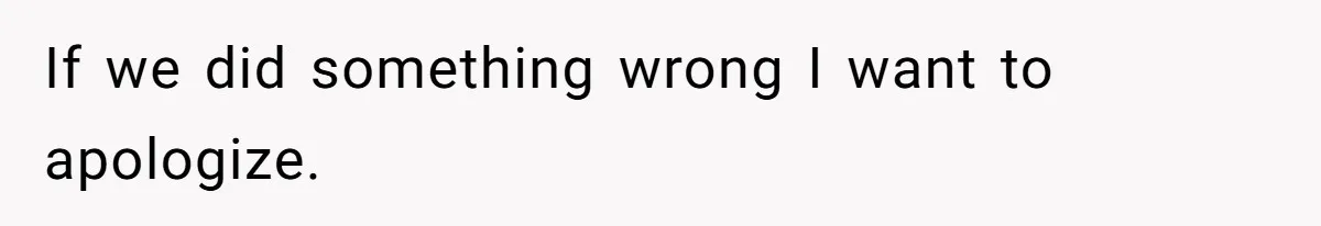 If we did something wrong I want to apologize.