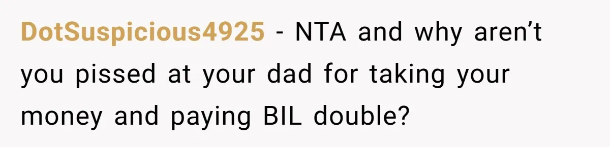 DotSuspicious4925 − NTA and why aren’t you pissed at your dad for taking your money and paying BIL double?