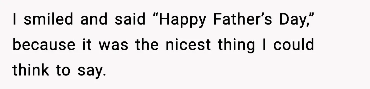 Mom Does Everything On “Her Day,” Tells Husband “Happy Father’s Day” Out Of Frustration I smiled and said “Happy Father’s Day,” because it was the nicest thing I could think to say.