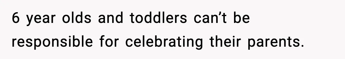 Mom Does Everything On “Her Day,” Tells Husband “Happy Father’s Day” Out Of Frustration 6 year olds and toddlers can’t be responsible for celebrating their parents.