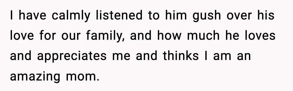 Mom Does Everything On “Her Day,” Tells Husband “Happy Father’s Day” Out Of Frustration I have calmly listened to him gush over his love for our family, and how much he loves and appreciates me and thinks I am an amazing mom.
