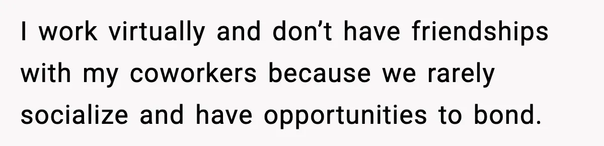 Mom Does Everything On “Her Day,” Tells Husband “Happy Father’s Day” Out Of Frustration I work virtually and don’t have friendships with my coworkers because we rarely socialize and have opportunities to bond.