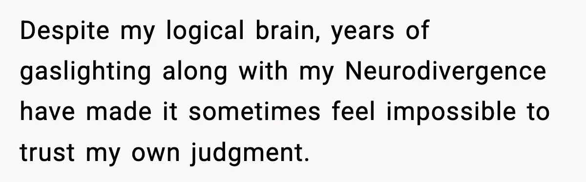 Mom Does Everything On “Her Day,” Tells Husband “Happy Father’s Day” Out Of Frustration Despite my logical brain, years of gaslighting along with my Neurodivergence have made it sometimes feel impossible to trust my own judgment.