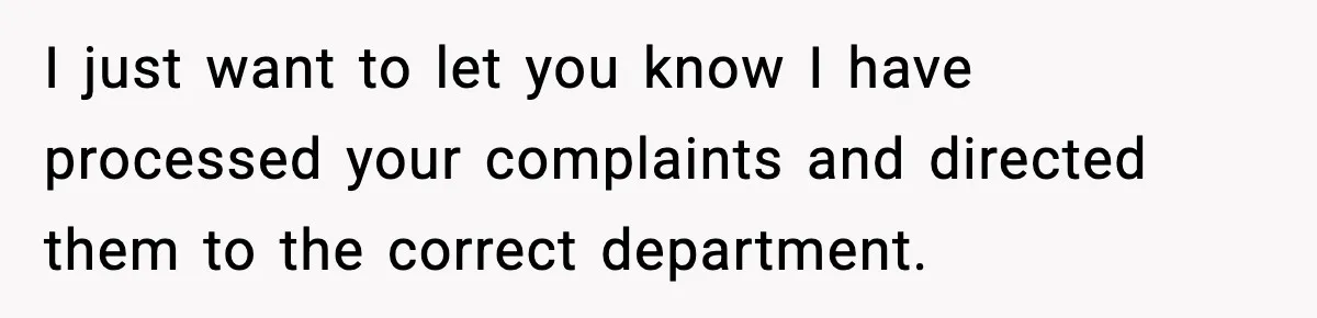Mom Does Everything On “Her Day,” Tells Husband “Happy Father’s Day” Out Of Frustration I just want to let you know I have processed your complaints and directed them to the correct department.
