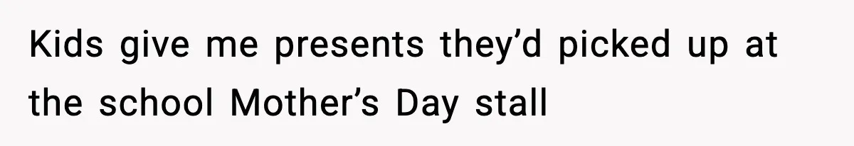Mom Does Everything On “Her Day,” Tells Husband “Happy Father’s Day” Out Of Frustration Kids give me presents they’d picked up at the school Mother’s Day stall