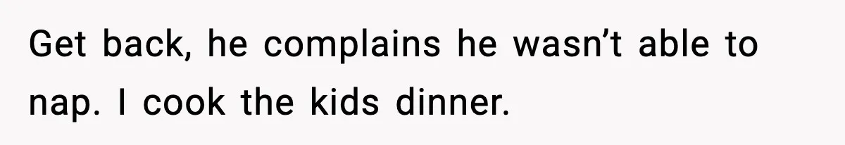 Mom Does Everything On “Her Day,” Tells Husband “Happy Father’s Day” Out Of Frustration Get back, he complains he wasn’t able to nap. I cook the kids dinner.