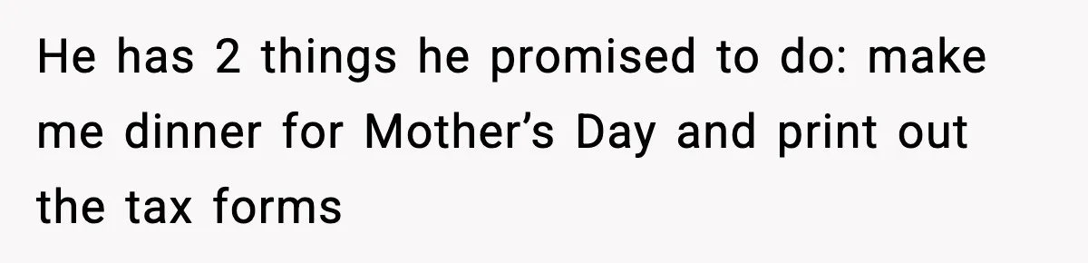 Mom Does Everything On “Her Day,” Tells Husband “Happy Father’s Day” Out Of Frustration He has 2 things he promised to do: make me dinner for Mother’s Day and print out the tax forms