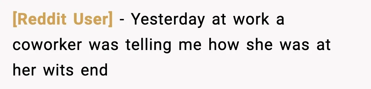 [Reddit User] − Yesterday at work a coworker was telling me how she was at her wits end