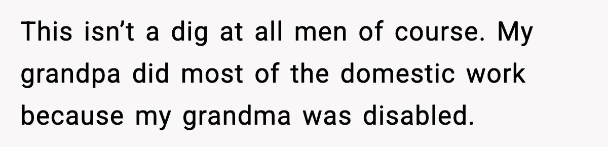Mom Does Everything On “Her Day,” Tells Husband “Happy Father’s Day” Out Of Frustration This isn’t a dig at all men of course. My grandpa did most of the domestic work because my grandma was disabled.
