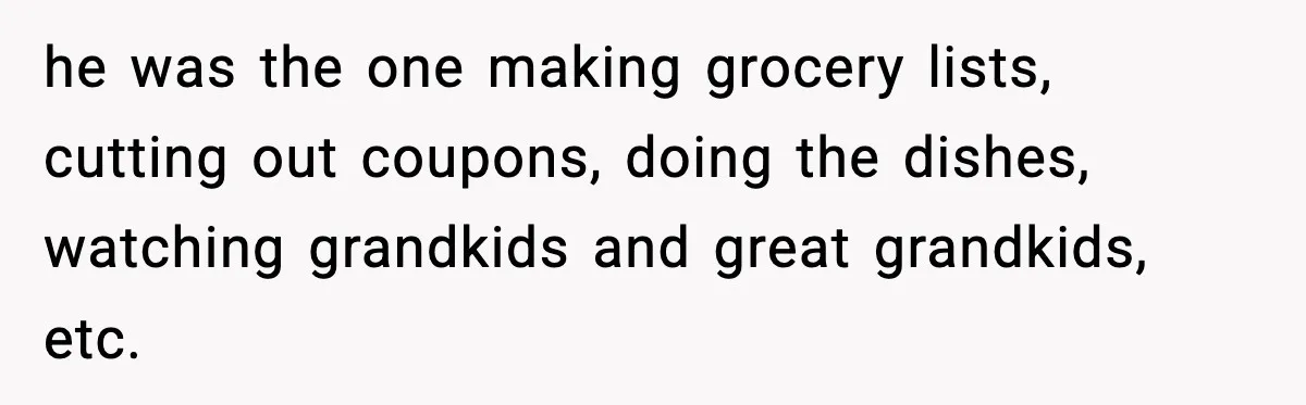 Mom Does Everything On “Her Day,” Tells Husband “Happy Father’s Day” Out Of Frustration he was the one making grocery lists, cutting out coupons, doing the dishes, watching grandkids and great grandkids, etc.