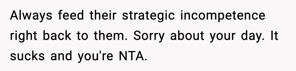 Mom Does Everything On “Her Day,” Tells Husband “Happy Father’s Day” Out Of Frustration Always feed their strategic incompetence right back to them. Sorry about your day. It sucks and you're NTA.