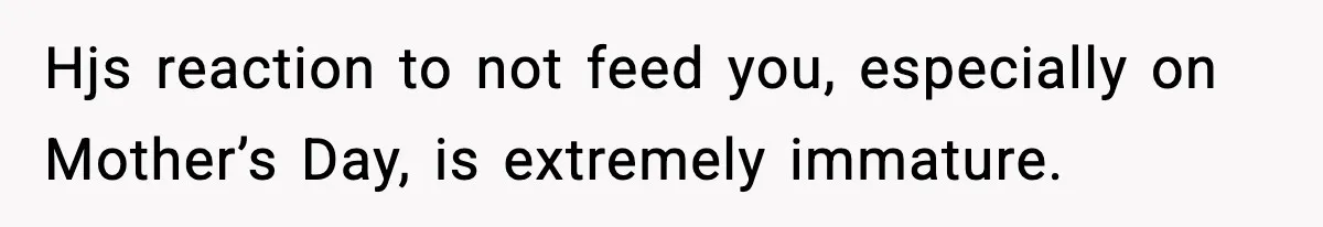 Mom Does Everything On “Her Day,” Tells Husband “Happy Father’s Day” Out Of Frustration Hjs reaction to not feed you, especially on Mother’s Day, is extremely immature.