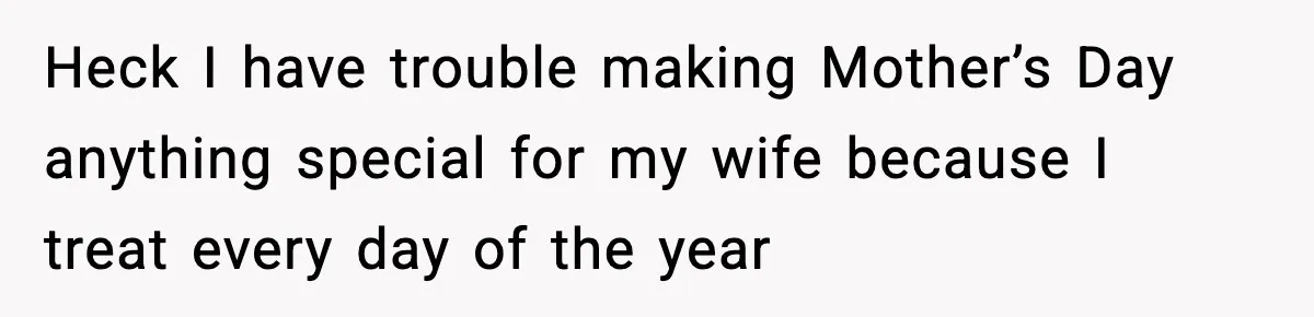 Mom Does Everything On “Her Day,” Tells Husband “Happy Father’s Day” Out Of Frustration Heck I have trouble making Mother’s Day anything special for my wife because I treat every day of the year