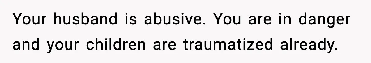 Mom Does Everything On “Her Day,” Tells Husband “Happy Father’s Day” Out Of Frustration Your husband is abusive. You are in danger and your children are traumatized already.