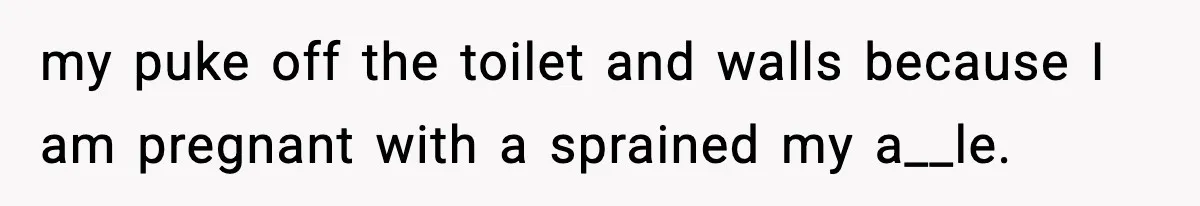 Mom Does Everything On “Her Day,” Tells Husband “Happy Father’s Day” Out Of Frustration my puke off the toilet and walls because I am pregnant with a sprained my a__le.