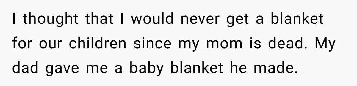 Nursery Wars: Why One Dad Is Choosing Family History Over Pinterest Perfection I thought that I would never get a blanket for our children since my mom is dead. My dad gave me a baby blanket he made.