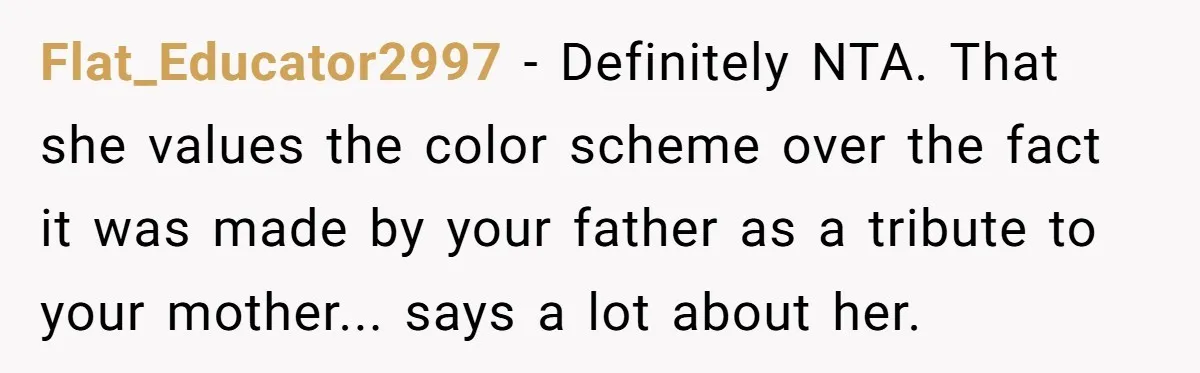 Nursery Wars: Why One Dad Is Choosing Family History Over Pinterest Perfection Flat_Educator2997 − Definitely NTA. That she values the color scheme over the fact it was made by your father as a tribute to your mother... says a lot about her.