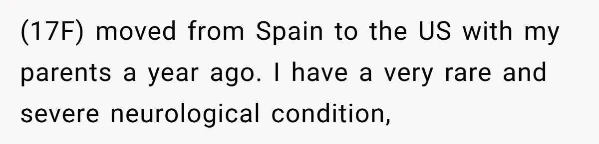 "Is That Real?" Teen Defends Spanish Medical Care Against Arrogant School Nurse (17F) moved from Spain to the US with my parents a year ago. I have a very rare and severe neurological condition,