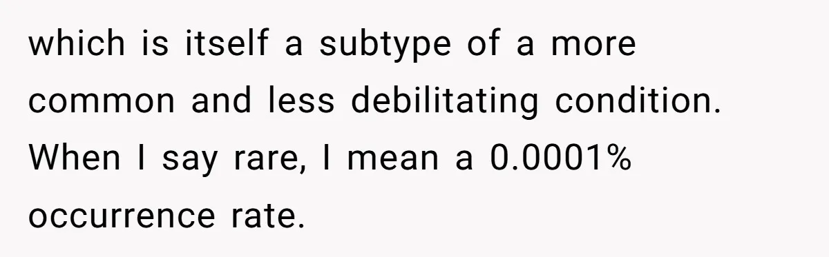 "Is That Real?" Teen Defends Spanish Medical Care Against Arrogant School Nurse which is itself a subtype of a more common and less debilitating condition. When I say rare, I mean a 0.0001% occurrence rate.