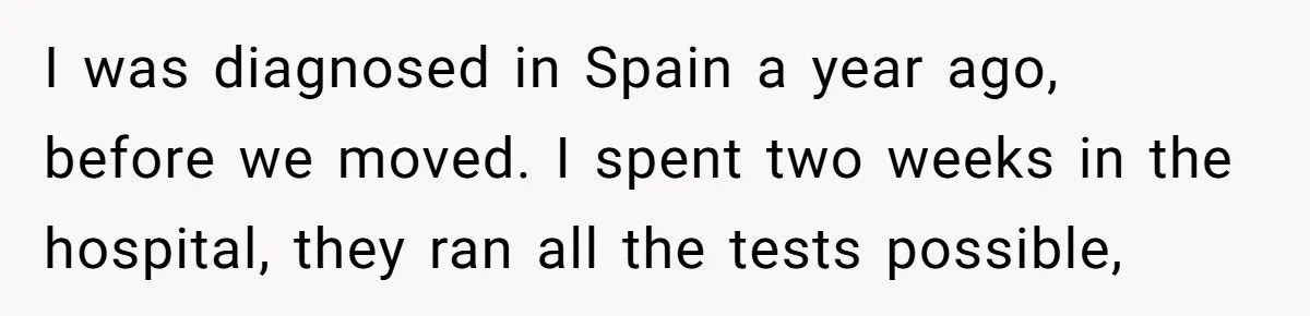 "Is That Real?" Teen Defends Spanish Medical Care Against Arrogant School Nurse I was diagnosed in Spain a year ago, before we moved. I spent two weeks in the hospital, they ran all the tests possible,